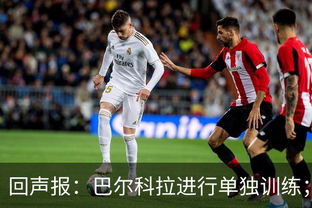 回声报：巴尔科拉进行单独训练；索博斯洛伊因腿筋伤势缺训